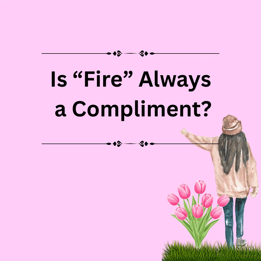 Is “Fire” Always a Compliment?